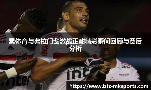 累体育与弗拉门戈激战正酣精彩瞬间回顾与赛后分析