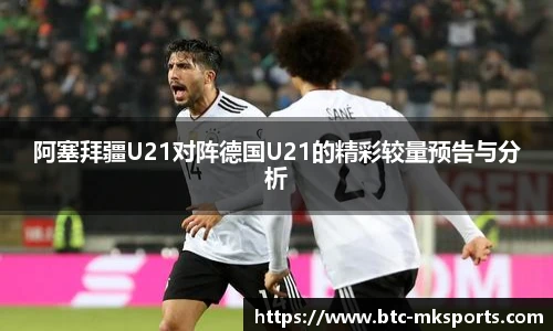 阿塞拜疆U21对阵德国U21的精彩较量预告与分析