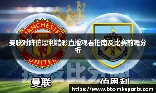 曼联对阵伯恩利精彩直播观看指南及比赛前瞻分析