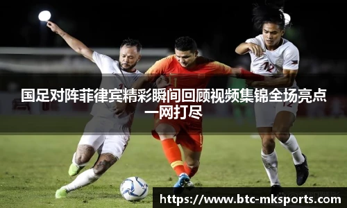 国足对阵菲律宾精彩瞬间回顾视频集锦全场亮点一网打尽