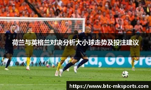 荷兰与英格兰对决分析大小球走势及投注建议