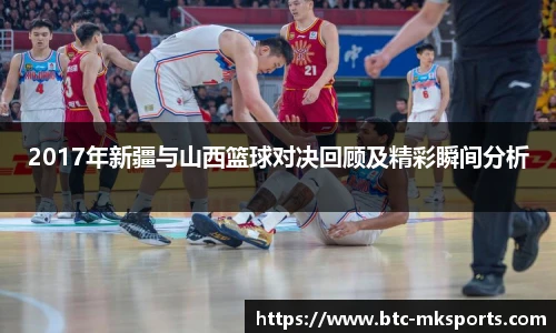 2017年新疆与山西篮球对决回顾及精彩瞬间分析