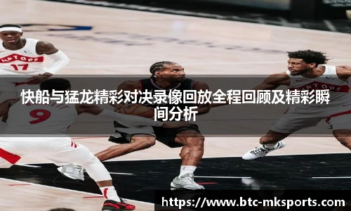 快船与猛龙精彩对决录像回放全程回顾及精彩瞬间分析