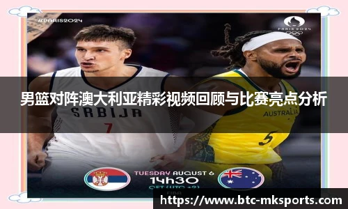 男篮对阵澳大利亚精彩视频回顾与比赛亮点分析