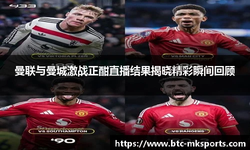 曼联与曼城激战正酣直播结果揭晓精彩瞬间回顾