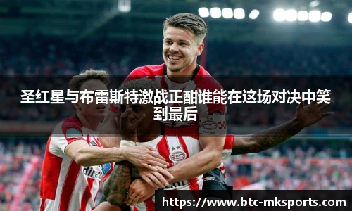 圣红星与布雷斯特激战正酣谁能在这场对决中笑到最后