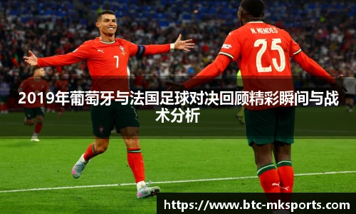 2019年葡萄牙与法国足球对决回顾精彩瞬间与战术分析