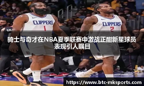 骑士与奇才在NBA夏季联赛中激战正酣新星球员表现引人瞩目