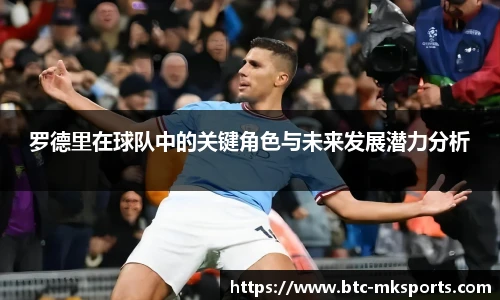 罗德里在球队中的关键角色与未来发展潜力分析
