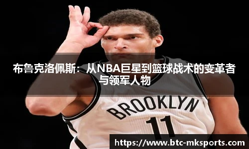布鲁克洛佩斯：从NBA巨星到篮球战术的变革者与领军人物
