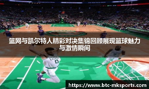 篮网与凯尔特人精彩对决集锦回顾展现篮球魅力与激情瞬间