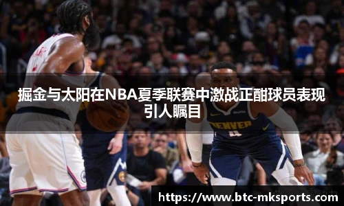 掘金与太阳在NBA夏季联赛中激战正酣球员表现引人瞩目